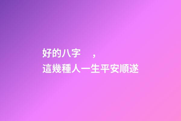 好的八字，這幾種人一生平安順遂